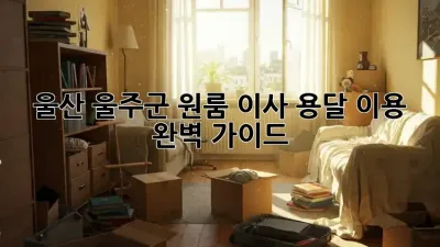 울산 울주군 원룸 이사? 용달 이용 완벽 가이드!
