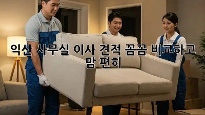 익산 사무실 이사 견적? 꼼꼼 비교하고 맘 편히! 🏢🚚
